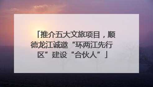 推介五大文旅项目，顺德龙江诚邀“环两江先行区”建设“合伙人”
