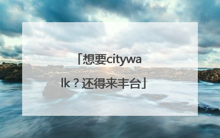 想要citywalk？还得来丰台
