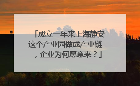 成立一年来上海静安这个产业园做成产业链，企业为何愿意来？