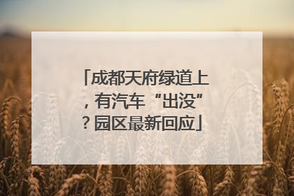 成都天府绿道上，有汽车“出没”？园区最新回应