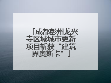 成都彭州龙兴寺区域城市更新项目斩获“建筑界奥斯卡”