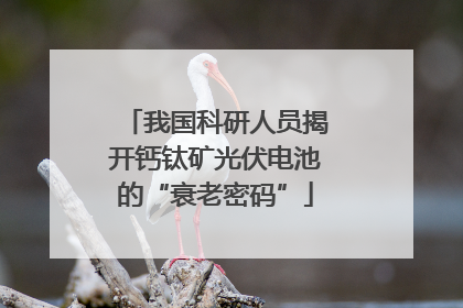 我国科研人员揭开钙钛矿光伏电池的“衰老密码”