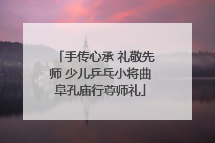 手传心承 礼敬先师 少儿乒乓小将曲阜孔庙行尊师礼