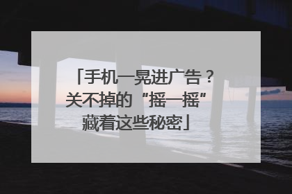 手机一晃进广告？关不掉的“摇一摇”藏着这些秘密