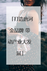 打造唐河金品牌 带动产业大发展