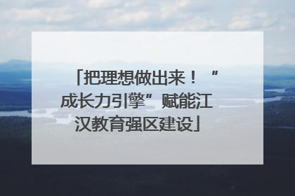 把理想做出来！“成长力引擎”赋能江汉教育强区建设