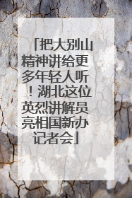 把大别山精神讲给更多年轻人听！湖北这位英烈讲解员亮相国新办记者会
