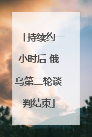持续约一小时后 俄乌第二轮谈判结束