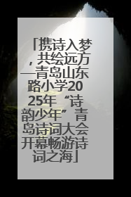 携诗入梦，共绘远方—青岛山东路小学2025年“诗韵少年”青岛诗词大会开幕畅游诗词之海