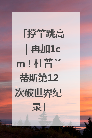 撑竿跳高｜再加1cm！杜普兰蒂斯第12次破世界纪录