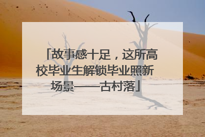 故事感十足，这所高校毕业生解锁毕业照新场景——古村落