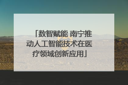 数智赋能 南宁推动人工智能技术在医疗领域创新应用