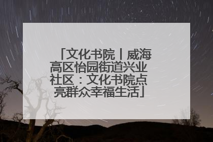 文化书院丨威海高区怡园街道兴业社区：文化书院点亮群众幸福生活