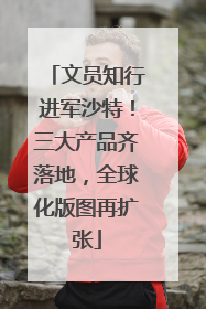 文员知行进军沙特！三大产品齐落地，全球化版图再扩张