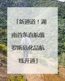 新通道！湖南首条直航俄罗斯危化品航线开通