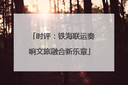 时评：铁海联运奏响文旅融合新乐章