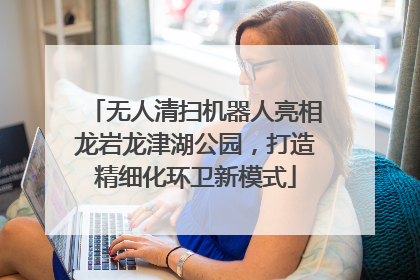 无人清扫机器人亮相龙岩龙津湖公园，打造精细化环卫新模式