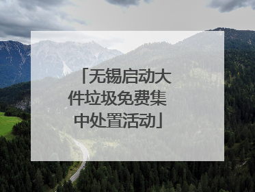 无锡启动大件垃圾免费集中处置活动