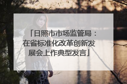 日照市市场监管局：在省标准化改革创新发展会上作典型发言