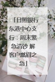 日照银行东港中心支行：周末紧急清钞 解客户燃眉之急