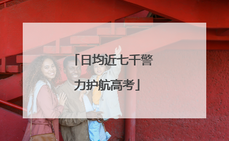 日均近七千警力护航高考