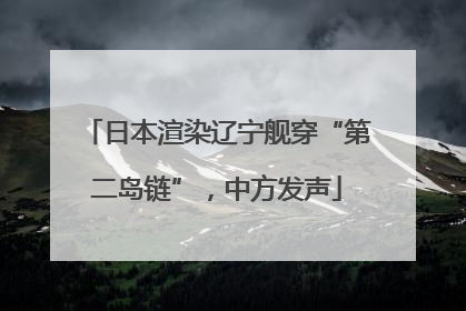 日本渲染辽宁舰穿“第二岛链”，中方发声