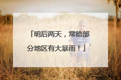 明后两天，常德部分地区有大暴雨！