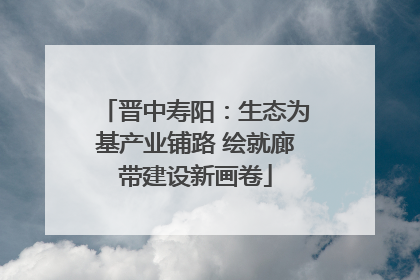 晋中寿阳：生态为基产业铺路 绘就廊带建设新画卷
