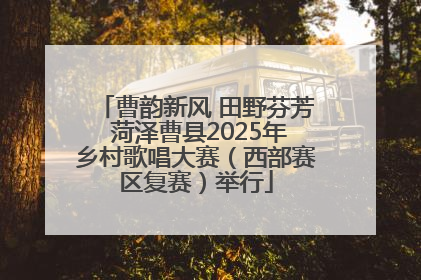 曹韵新风 田野芬芳 菏泽曹县2025年乡村歌唱大赛（西部赛区复赛）举行
