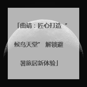 曲靖：匠心打造“候鸟天堂” 解锁避暑旅居新体验