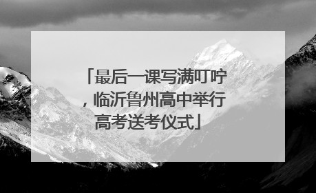 最后一课写满叮咛，临沂鲁州高中举行高考送考仪式