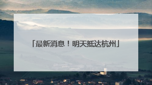 最新消息！明天抵达杭州