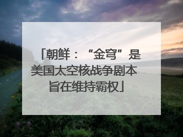 朝鲜：“金穹”是美国太空核战争剧本 旨在维持霸权