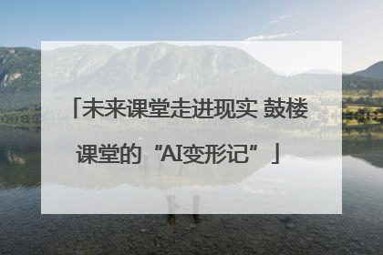 未来课堂走进现实 鼓楼课堂的“AI变形记”