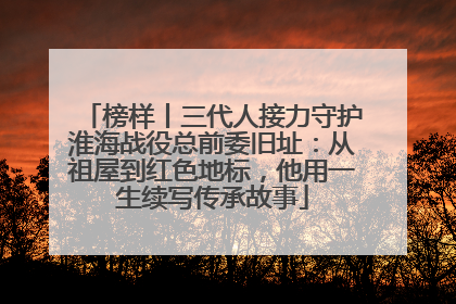 榜样丨三代人接力守护淮海战役总前委旧址：从祖屋到红色地标，他用一生续写传承故事