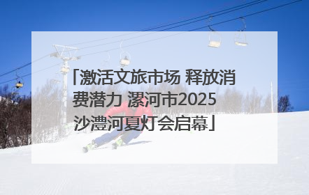 激活文旅市场 释放消费潜力 漯河市2025沙澧河夏灯会启幕