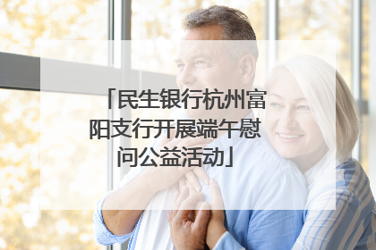 民生银行杭州富阳支行开展端午慰问公益活动