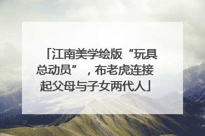 江南美学绘版“玩具总动员”，布老虎连接起父母与子女两代人