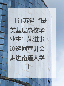 江苏省“最美基层高校毕业生”先进事迹巡回宣讲会走进南通大学