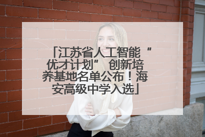 江苏省人工智能“优才计划” 创新培养基地名单公布！海安高级中学入选