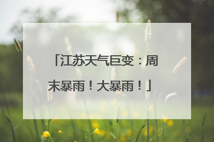 江苏天气巨变：周末暴雨！大暴雨！