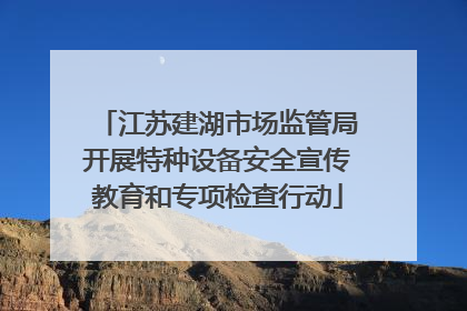 江苏建湖市场监管局开展特种设备安全宣传教育和专项检查行动
