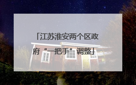 江苏淮安两个区政府“一把手”调整