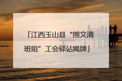江西玉山县“熊文清班组”工会驿站揭牌