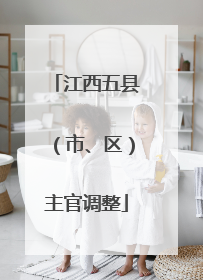 江西五县（市、区）主官调整
