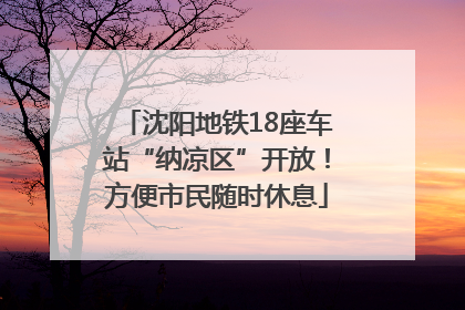 沈阳地铁18座车站“纳凉区”开放！方便市民随时休息
