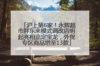 沪上第6家！永辉超市胖东来模式调改店明起亮相嘉定宝龙，外贸专区商品增至13款