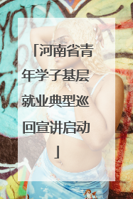 河南省青年学子基层就业典型巡回宣讲启动