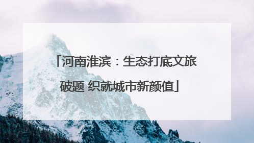 河南淮滨：生态打底文旅破题 织就城市新颜值