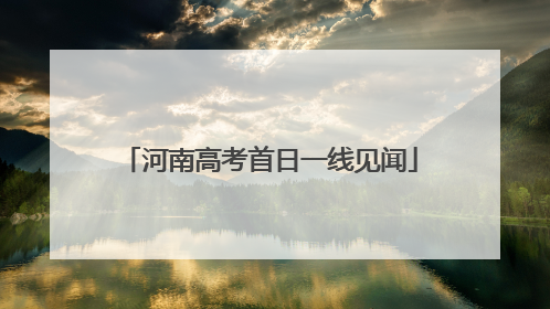 河南高考首日一线见闻